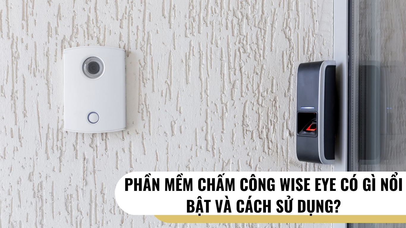 Phần Mềm Chấm Công Wise Eye Có Gì Nổi Bật Và Cách Sử Dụng?