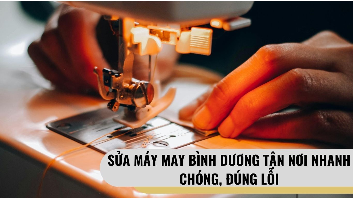Sửa Máy May Bình Dương Tận Nơi Nhanh Chóng, Đúng Lỗi